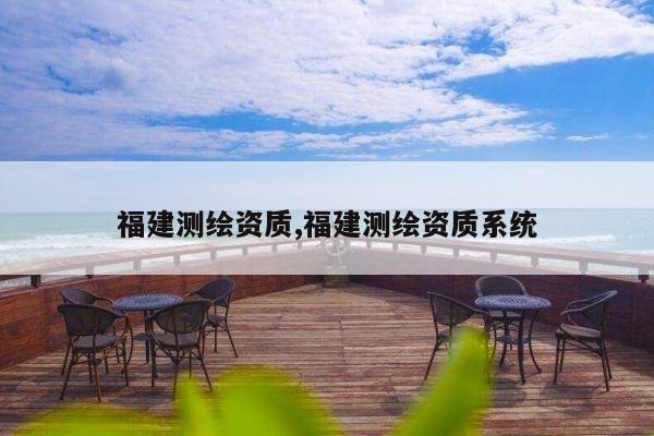 福建测绘资质,福建测绘资质系统