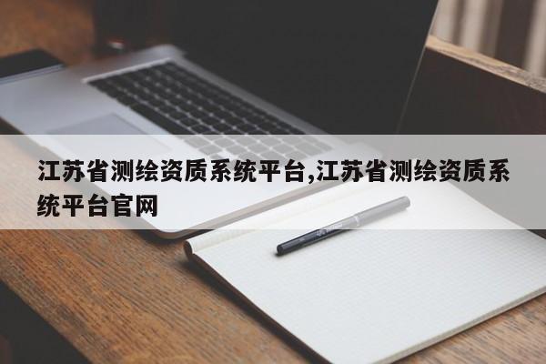 江苏省测绘资质系统平台,江苏省测绘资质系统平台官网