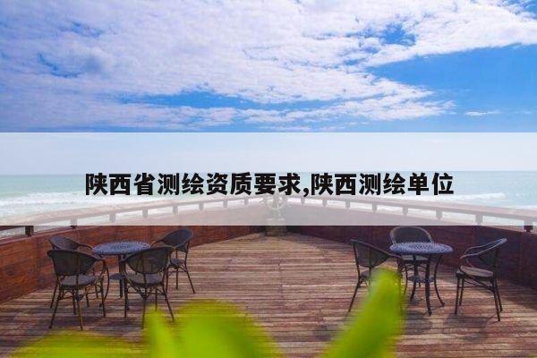 陕西省测绘资质要求,陕西测绘单位