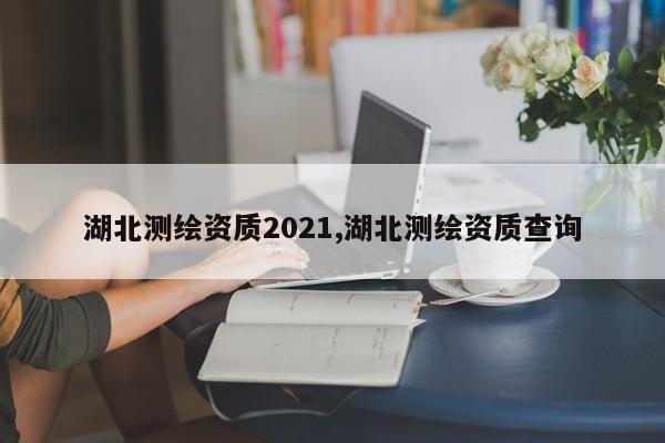 湖北测绘资质2021,湖北测绘资质查询