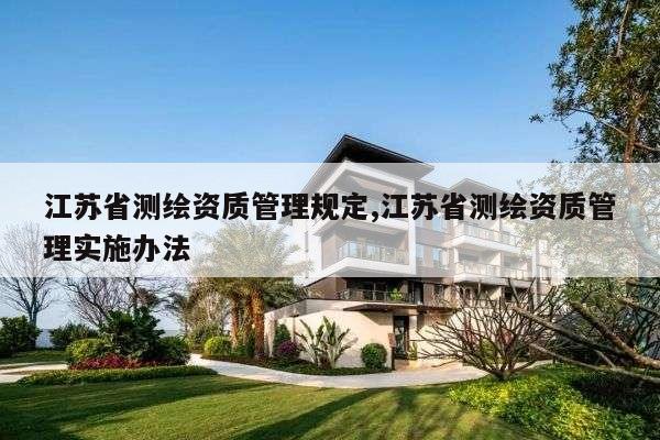 江苏省测绘资质管理规定,江苏省测绘资质管理实施办法