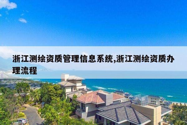 浙江测绘资质管理信息系统,浙江测绘资质办理流程