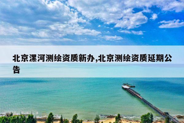 北京漯河测绘资质新办,北京测绘资质延期公告