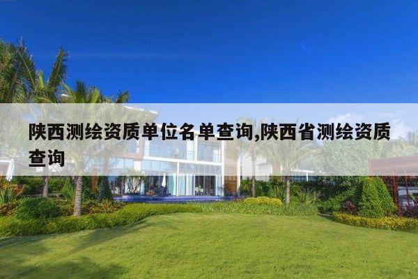 陕西测绘资质单位名单查询,陕西省测绘资质查询