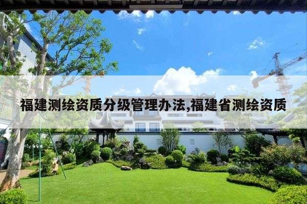 福建测绘资质分级管理办法,福建省测绘资质