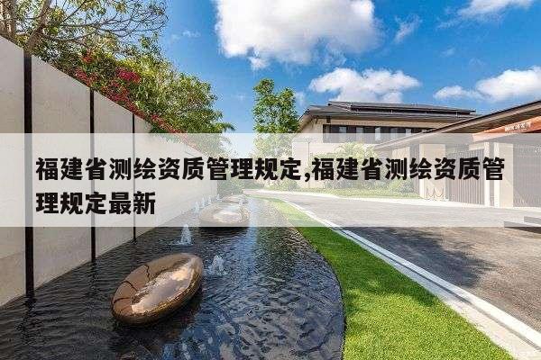 福建省测绘资质管理规定,福建省测绘资质管理规定最新