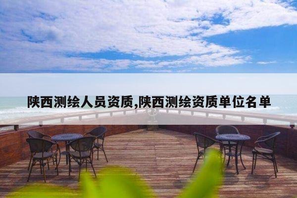 陕西测绘人员资质,陕西测绘资质单位名单