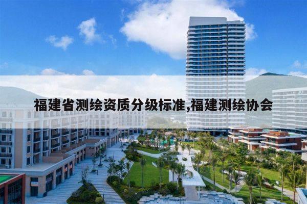 福建省测绘资质分级标准,福建测绘协会