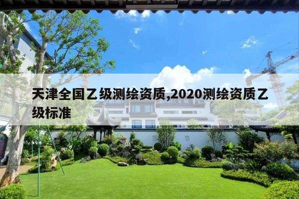 天津全国乙级测绘资质,2020测绘资质乙级标准