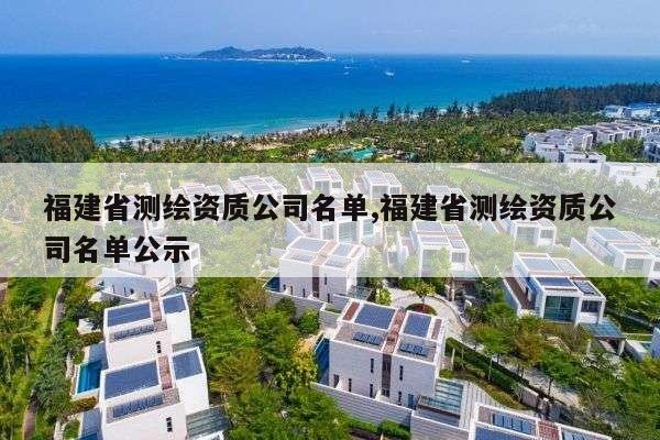 福建省测绘资质公司名单,福建省测绘资质公司名单公示