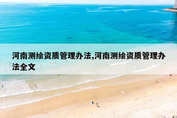 河南测绘资质管理办法,河南测绘资质管理办法全文